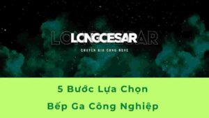 Cách lựa chọn bếp ga công nghiệp phù hợp 9 lựa chọn bếp ga công nghiệp